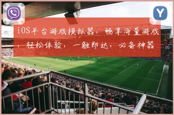 iOS平台游戏模拟器，畅享海量游戏，轻松体验，一触即达，必备神器三重奏