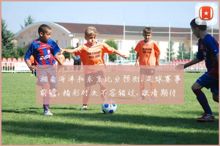 湘南海洋和东京比分预测,足球赛事前瞻,精彩对决不容错过,敬请期待