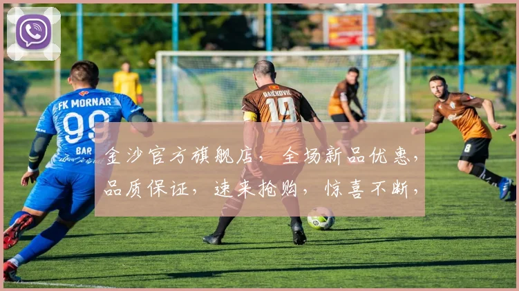 金沙官方旗舰店，全场新品优惠，品质保证，速来抢购，惊喜不断，不容错过