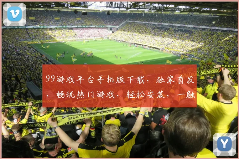 99游戏平台手机版下载，独家首发，畅玩热门游戏，轻松安装，一触即达